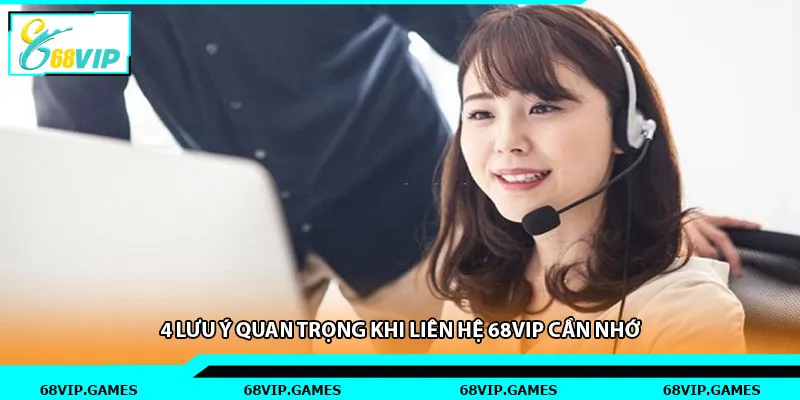 4 lưu ý quan trọng khi liên hệ 68vip cần nhớ