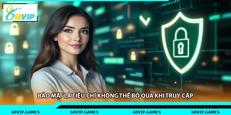 Bảo mật là tiêu chí không thể bỏ qua khi truy cập.