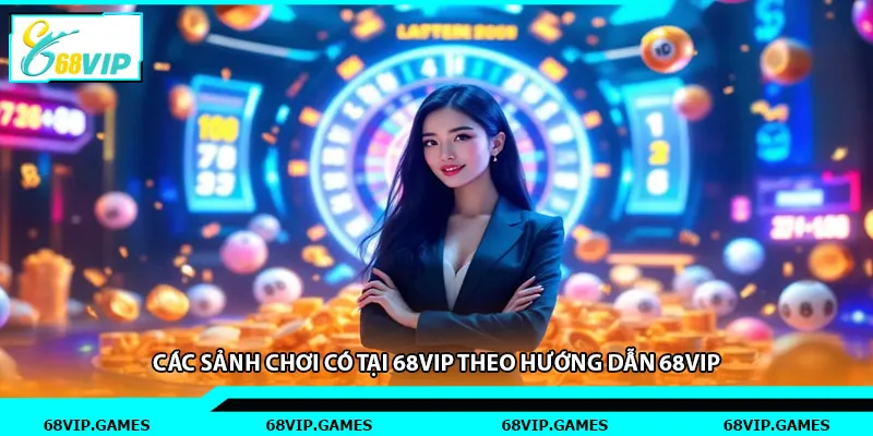 Các sảnh chơi có tại 68vip theo hướng dẫn 68vip