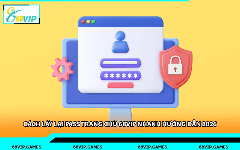 Cách Lấy Lại Pass Trang Chủ 68vip Nhanh Hướng Dẫn 2026
