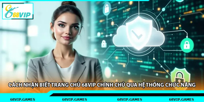 Cách nhận biết trang chủ 68vip chính chủ qua hệ thống chức năng