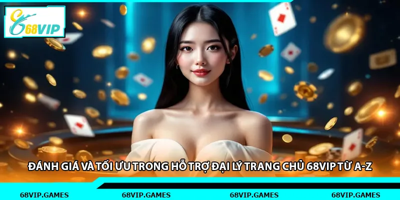 Đánh giá và tối ưu trong hỗ trợ đại lý trang chủ 68vip từ a-z
