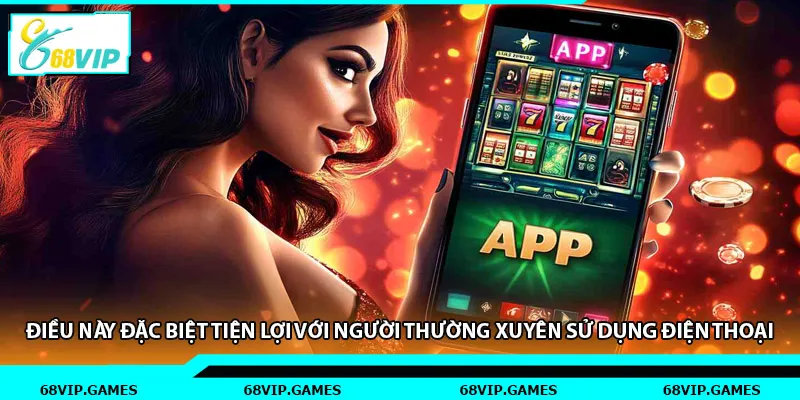 Điều này đặc biệt tiện lợi với người thường xuyên sử dụng điện thoại