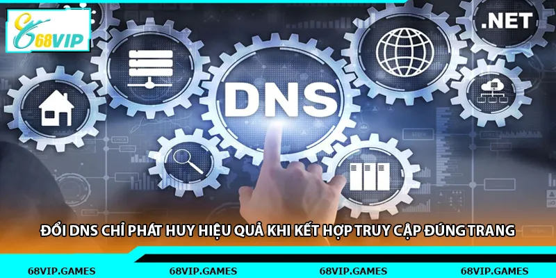 Đổi DNS chỉ phát huy hiệu quả khi kết hợp truy cập đúng trang.