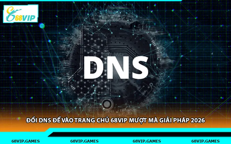 Đổi Dns Để Vào Trang Chủ 68vip Mượt Mà Giải Pháp 2026