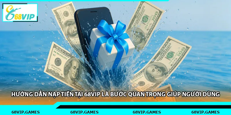 Hướng dẫn nạp tiền tại 68vip là bước quan trọng giúp người dùng