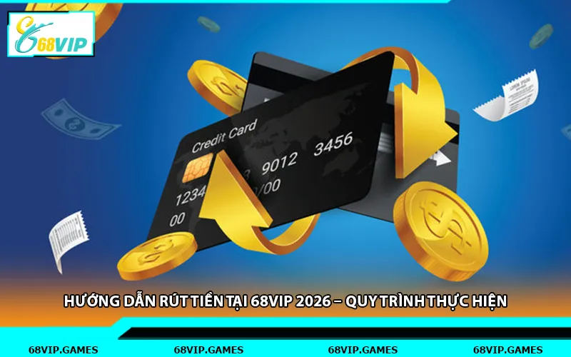 Hướng Dẫn Rút Tiền Tại 68vip 2026 – Quy Trình Thực Hiện