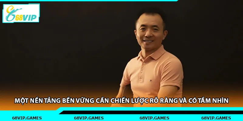 Một nền tảng bền vững cần chiến lược rõ ràng và có tầm nhìn