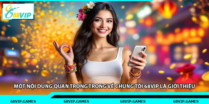 Một nội dung quan trọng trong về chúng tôi 68vip là giới thiệu