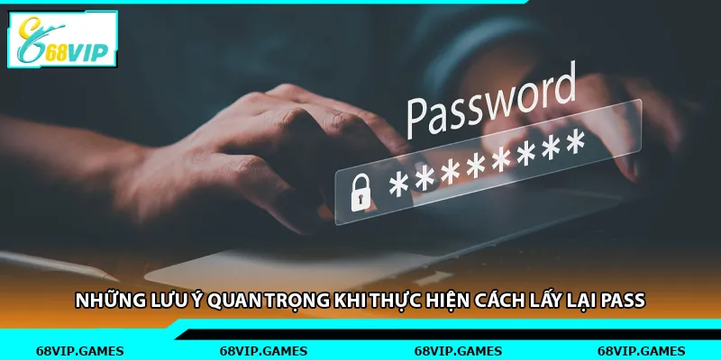 Những lưu ý quan trọng khi thực hiện cách lấy lại pass