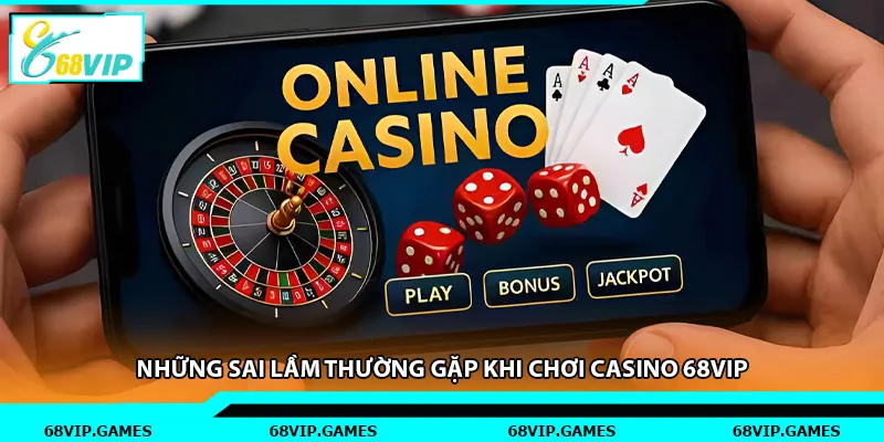 Những sai lầm thường gặp khi chơi casino 68vip