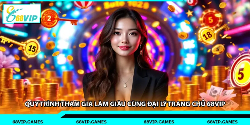 Quy trình tham gia làm giàu cùng đại lý trang chủ 68vip