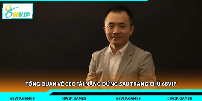 Tổng quan về CEO tài năng đứng sau trang chủ 68vip